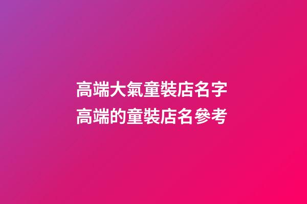 高端大氣童裝店名字 高端的童裝店名參考-第1張-店鋪起名-玄機(jī)派